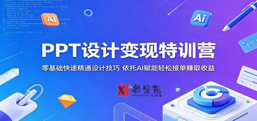 PPT设计变现特训营:零基础快速精通设计技巧,依托AI赋能轻松接单赚取收益-新发现资源网