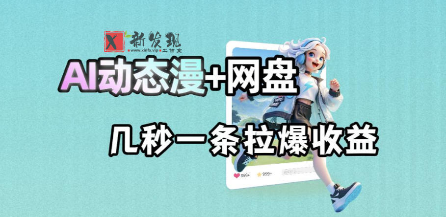 最新AI动态漫+网盘,AI赋能网盘拉新,几秒一条拉爆收益-新发现资源网