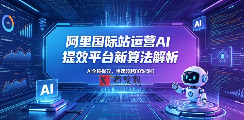 阿里国际站运营AI提效平台新算法解析26年5月新课，AI全域提效，快速超越80%同行-新发现资源网