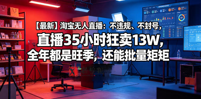 【最新】淘宝无人直播：不违规、不封号，直播35小时狂卖13W，全年都是旺季，还能批量矩阵操作-新发现资源网