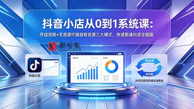 （18555期）抖音小店从0到1系统课：开店流程+无货源代销自有货源三大模式，快速跑通抖店全链路-新发现资源网