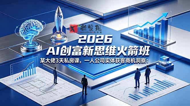 （18559期）2026 AI 创富新思维火箭班：某大佬3天私房课，一人公司实体获客商机洞察-新发现资源网