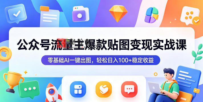 公众号流量主爆款贴图变现实战课,零基础AI一键出图,轻松日入100+稳定收益 公众号流量主爆款贴图变现实战课,零基础AI一键出图,轻松日入100+稳定收益