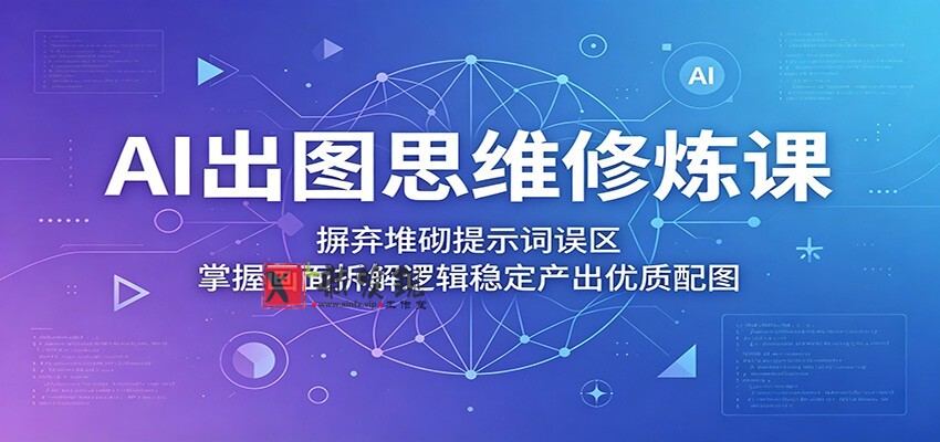 AI出图思维修炼课：摒弃堆砌提示词误区，掌握画面拆解逻辑稳定产出优质配图-新发现资源网