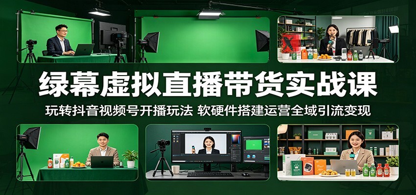 绿幕虚拟直播带货实战课:玩转抖音视频号开播玩法,软硬件搭建运营全域引流变现-新发现资源网