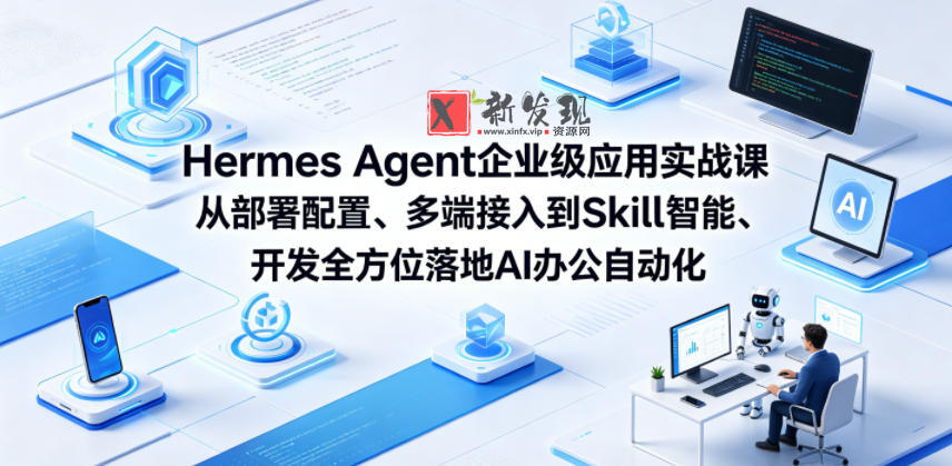 Hermes Agent企业级应用实战课从部署配置、多端接入到Skill智能开发全方位落地AI办公自动化-新发现资源网
