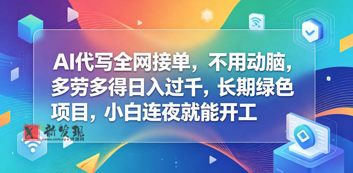 AI代写全网接单，不用动脑，多劳多得日入过千，长期绿色项目，小白连夜就能开工-新发现资源网