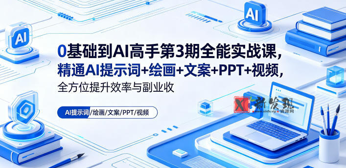 0基础到AI高手第3期全能实战课，精通AI提示词+绘画+文案+PPT+视频，全方位提升效率与副业收益-新发现资源网