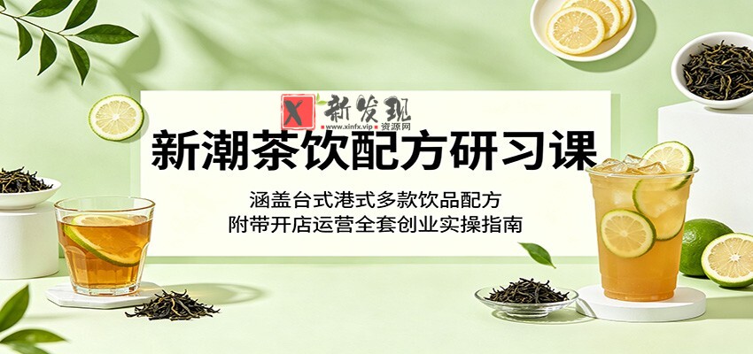 新潮茶饮配方研习课：涵盖台式港式多款饮品配方，附带开店运营全套创业实操指南-新发现资源网