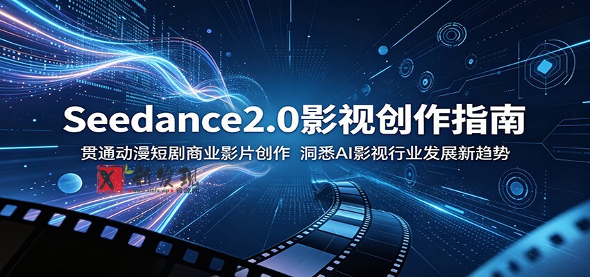 Seedance2.0影视创作指南:贯通动漫短剧商业影片创作,洞悉AI影视行业发展新趋势-新发现资源网