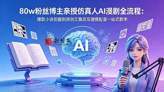 (18581期)80w粉丝博主亲授仿真人AI漫剧全流程:爆款小说挖掘到原创文案改写建模配音一站式教学-新发现资源网