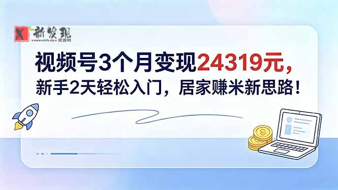 (18585期)视频号3个月变现24319元,新手2天轻松入门,居家赚米新思路!-新发现资源网