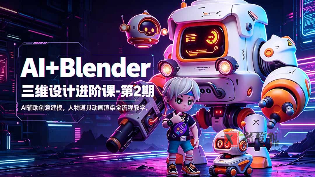 （18586期）AI+Blender三维设计进阶课-第2期：AI辅助创意建模，人物道具动画渲染全流程教学-新发现资源网