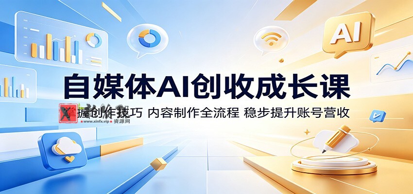 自媒体AI创收成长课：掌握创作技巧，内容制作全流程，稳步提升账号营收-新发现资源网
