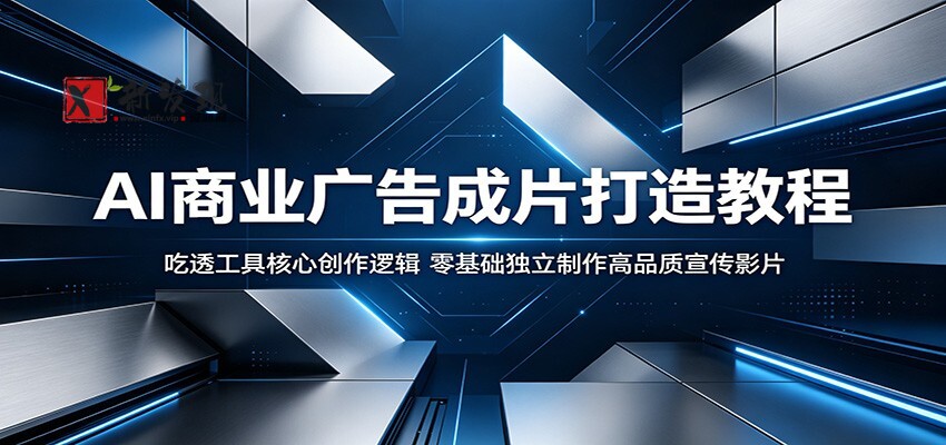 AI商业广告成片打造教程:吃透工具核心创作逻辑,零基础独立制作高品质宣传影片-新发现资源网