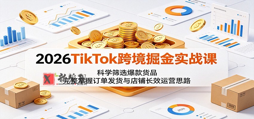 2026TikTok跨境掘金实战课：科学筛选爆款货品，完整掌握订单发货与店铺长效运营思路-新发现资源网