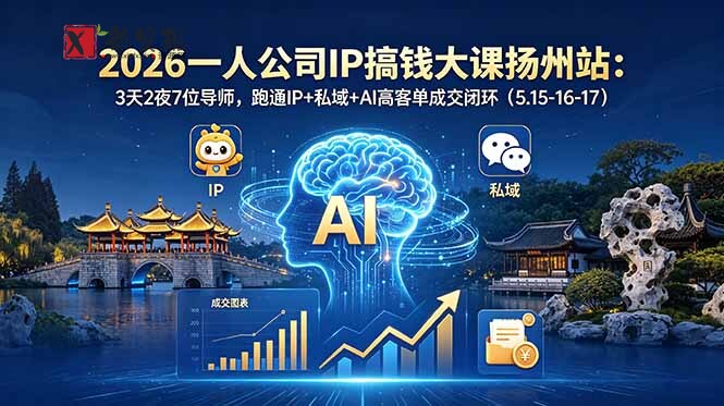 (18587期)2026一人公司IP搞钱大课扬州站:3天2夜7位导师,跑通IP+私域+AI高客单成交闭环(5.15-16-17)-新发现资源网