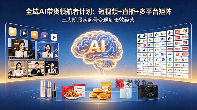 （18593期）全域AI带货领航者计划：短视频+直播+多平台矩阵，三大阶段从起号变现到长效经营-新发现资源网