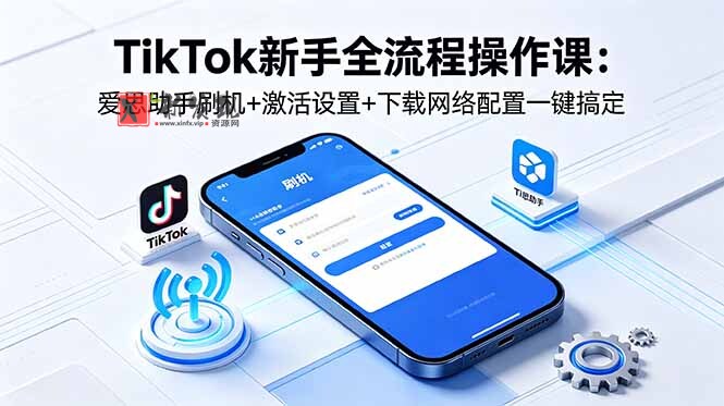 （18594期）TikTok新手全流程操作课：爱思助手刷机+激活设置+下载网络配置一键搞定-新发现资源网