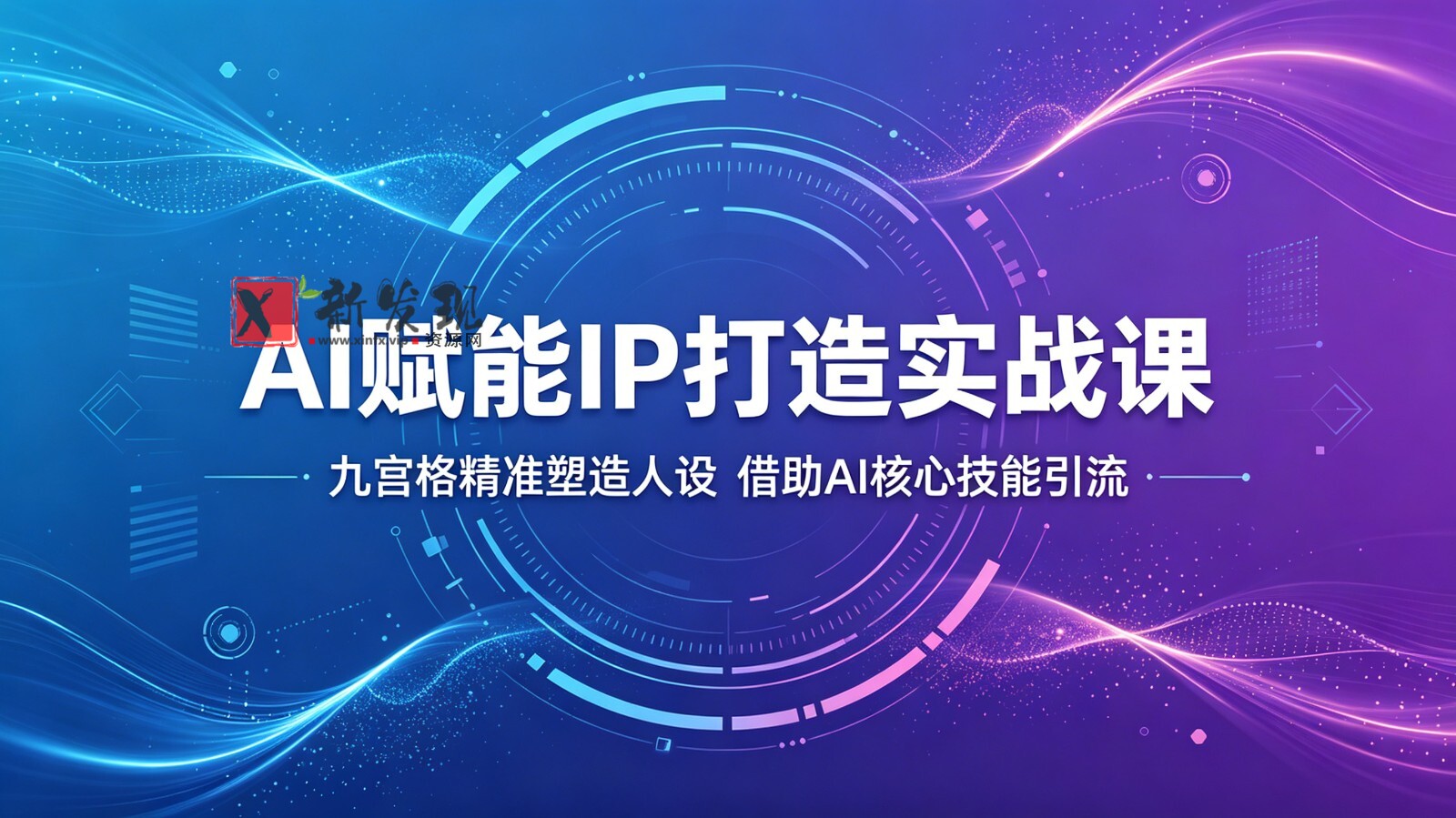 AI赋能IP打造实战课:九宫格精准塑造人设,借助AI核心技能引流-新发现资源网