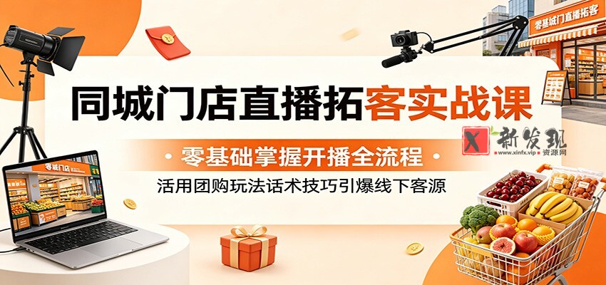 同城门店直播拓客实战课:零基础掌握开播全流程,活用团购玩法话术技巧引爆线下客源-新发现资源网