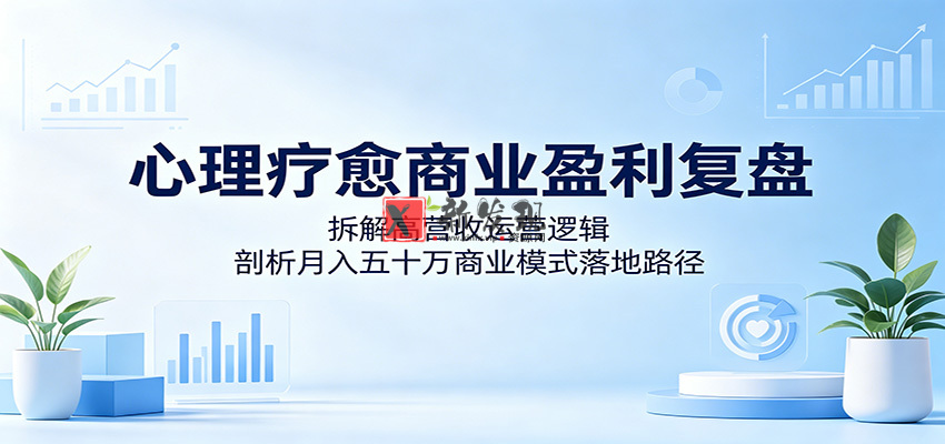 心理疗愈商业盈利复盘：拆解高营收运营逻辑，剖析月入五十万商业模式落地路径-新发现资源网