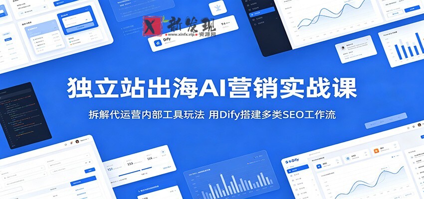 独立站出海AI营销实战课:拆解代运营内部工具玩法,用Dify搭建多类SEO工作流-新发现资源网