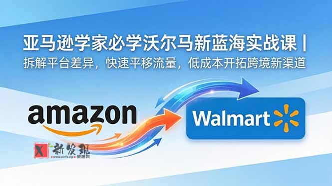 (18635期)亚马逊卖家必学沃尔玛新蓝海实战课|拆解平台差异,快速平移流量,低成本开拓跨境新渠道-新发现资源网