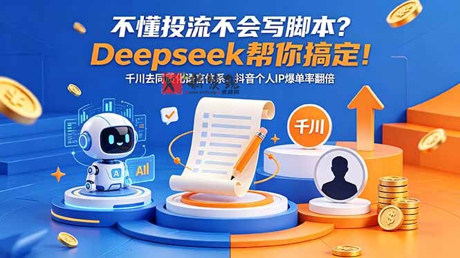 (18625期)不懂投流不会写脚本?Deepseek帮你搞定!千川去同质化语言体系,抖音个人IP爆单率翻倍-新发现资源网