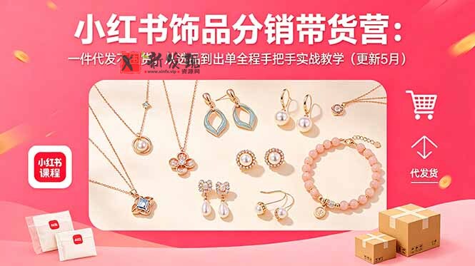 （18626期）小红书饰品分销带货营：一件代发不囤货，从选品到出单全程手把手实战教学（更新5月）-新发现资源网