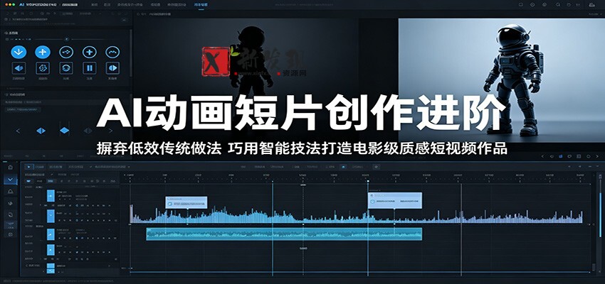AI动画短片创作进阶:摒弃低效传统做法,巧用智能技法打造电影级质感短视频作品-新发现资源网