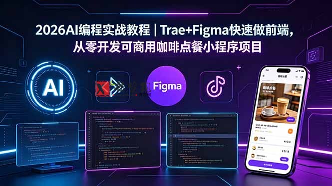 （18627期）2026AI编程实战教程｜Trae+Figma快速做前端，从零开发可商用咖啡点餐小程序项目-新发现资源网