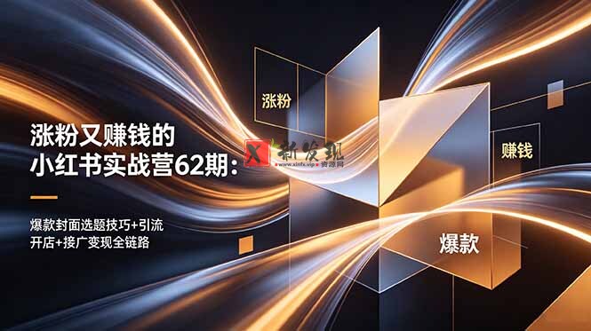 (18640期)涨粉又赚钱的小红书实战营62期:爆款封面选题技巧+引流开店+接广变现全链路-新发现资源网