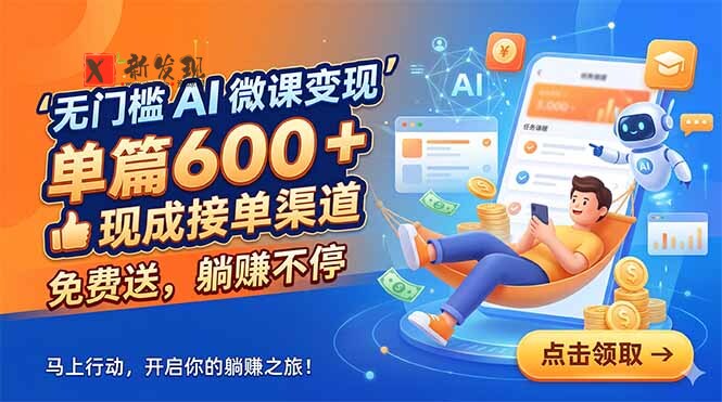 （18653期）无门槛 AI 微课变现，单篇600 + 现成接单渠道，免费送，躺赚不停-新发现资源网