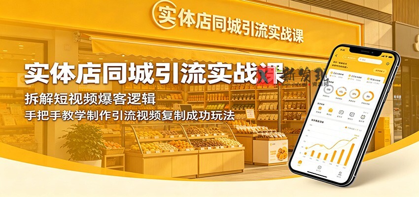 实体店同城引流实战课：拆解短视频爆客逻辑，手把手教学制作引流视频复制成功玩法-新发现资源网