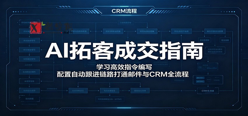 AI拓客成交指南:学习高效指令编写,配置自动跟进链路打通邮件与CRM全流程-新发现资源网
