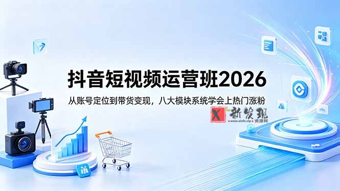 (18686期)抖音短视频运营班2026:从账号定位到带货变现,八大模块系统学会上热门涨粉-新发现资源网