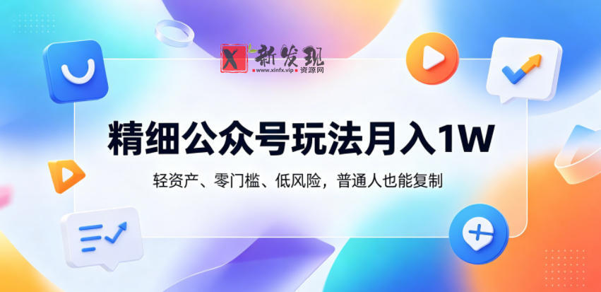精细公众号玩法月入1W,轻资产、零门槛、低风险,普通人也能复制-新发现资源网