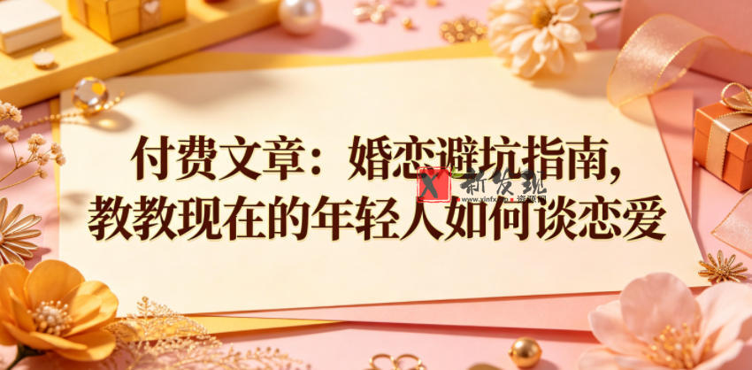 付费文章:婚恋避坑指南,教教现在的年轻人如何谈恋爱 付费文章:婚恋避坑指南,教教现在的年轻人如何谈恋爱