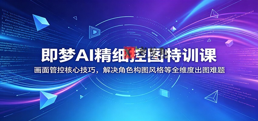 即梦AI精细控图特训课:画面管控核心技巧,解决角色构图风格等全维度出图难题 即梦AI精细控图特训课:画面管控核心技巧,解决角色构图风格等全维度出图难题
