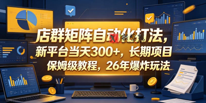 店群矩阵自动化打法,新平台当天300+,长期项目,保姆级教程,26年爆炸玩法-新发现资源网