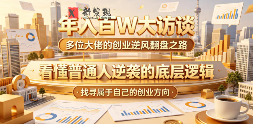 年入百W大访谈，多位大佬的创业逆风翻盘之路，看懂普通人逆袭的底层逻辑，找寻属于自己的创业方向-新发现资源网