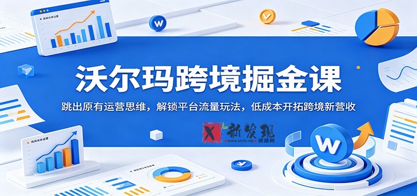 沃尔玛跨境掘金课:跳出原有运营思维,解锁平台流量玩法,低成本开拓跨境新营收-新发现资源网