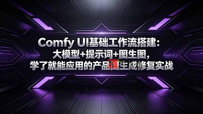 （18722期）Comfy UI基础工作流搭建：大模型+提示词+图生图，学了就能应用的产品图生成修复实战-新发现资源网