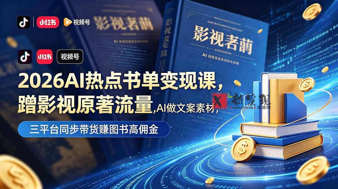 （18727期）2026AI热点书单变现课，蹭影视原著流量，AI做文案素材，三平台同步带货赚图书高佣金-新发现资源网