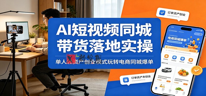 AI短视频同城带货落地实操:单人轻资产创业模式玩转电商同城爆单 AI短视频同城带货落地实操:单人轻资产创业模式玩转电商同城爆单