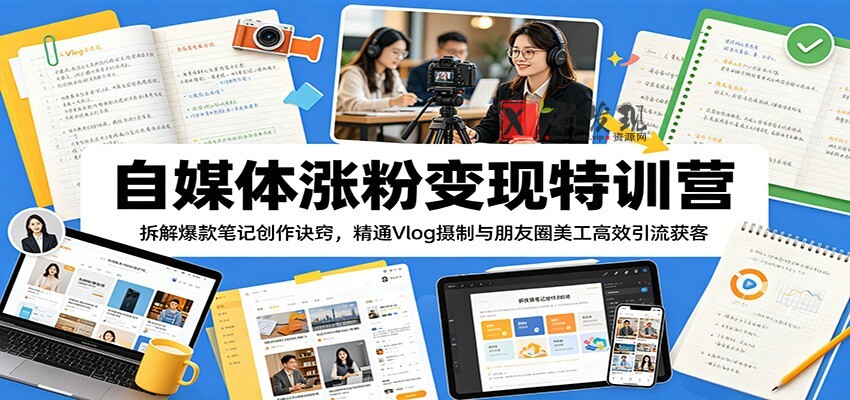 自媒体涨粉变现特训营:拆解爆款笔记创作诀窍,精通Vlog摄制与朋友圈美工高效引流获客 自媒体涨粉变现特训营:拆解爆款笔记创作诀窍,精通Vlog摄制与朋友圈美工高效引流获客