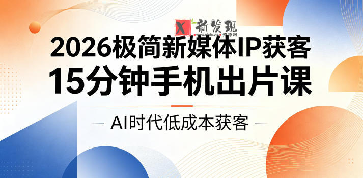 2026极简新媒体IP获客,15分钟手机出片课,AI时代低成本获客-新发现资源网