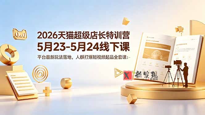 (18741期)2026天猫超级店长特训营5月23-5月24线下课,平台最新玩法落地,人群打爆短视频起品全套课件 (18741期)2026天猫超级店长特训营5月23-5月24线下课,平台最新玩法落地,人群打爆短视频起品全套课件
