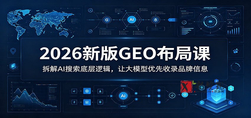 2026新版GEO布局课：拆解AI搜索底层逻辑，让大模型优先收录品牌信息-新发现资源网